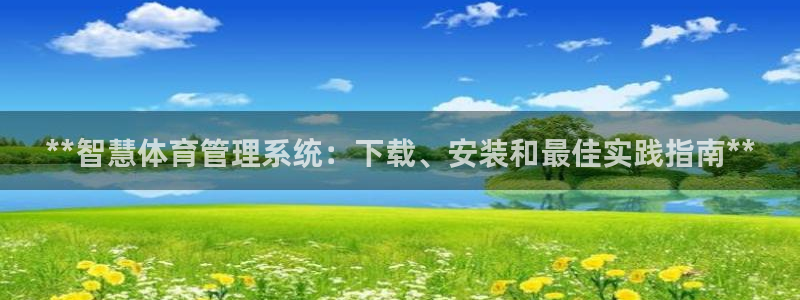 必一体育app官方网站：**智慧体育管理系统：下载、安装和最