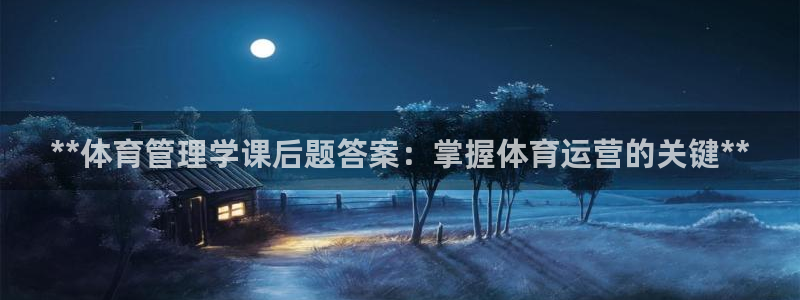 必一体育流水线是什么意思：**体育管理学课后题答案：掌握体育