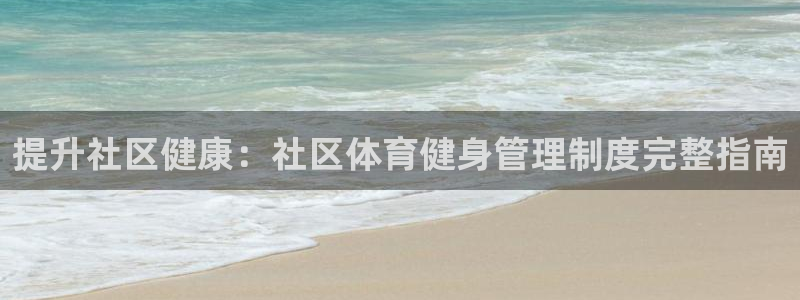 必一体育黑钱：提升社区健康：社区体育健身管理制度完整指南