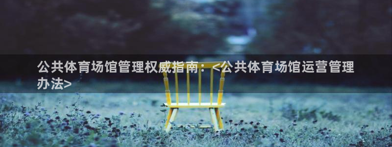 必一体育app官方：公共体育场馆管理权威指南：<公共体育场馆
