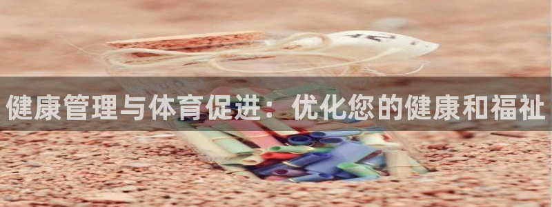 必一体育网页版登录：健康管理与体育促进：优化您的健康和福祉